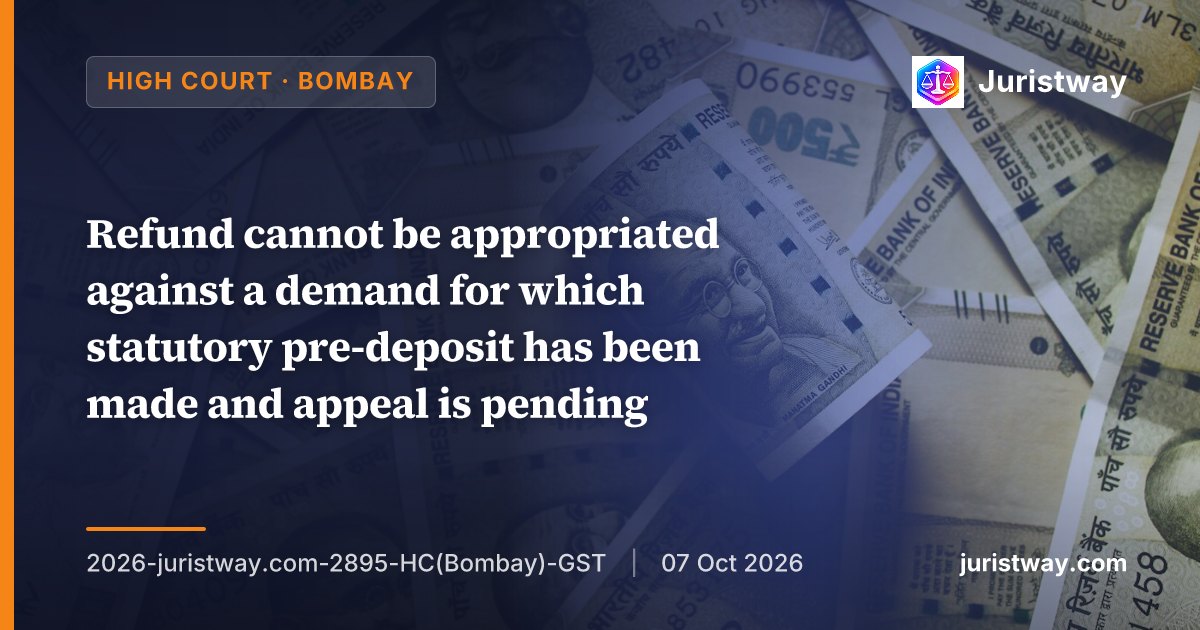 Refund cannot be appropriated against a demand for which statutory pre-deposit has been made and appeal is pending; appropriation of ₹64 lakh reversed: Bombay High Court