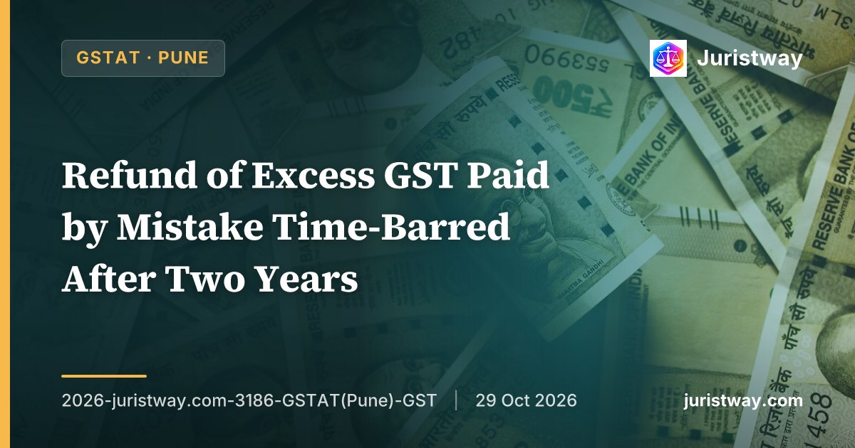 Refund of Excess GST Paid by Mistake Time-Barred After Two Years: GSTAT Pune