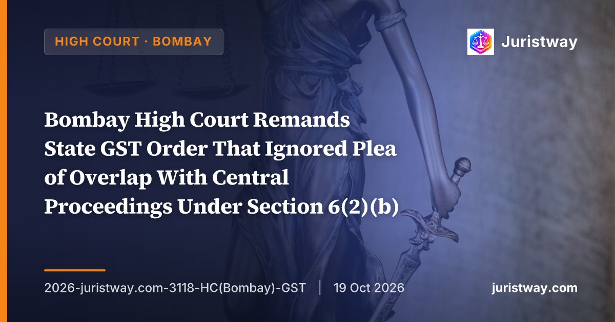 Bombay High Court Remands State GST Order That Ignored Plea of Overlap With Central Proceedings Under Section 6(2)(b)
