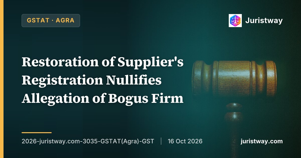 Restoration of Supplier's Registration Nullifies Allegation of Bogus Firm — Revenue's Appeal Against ITC Allowance Dismissed: GSTAT Agra