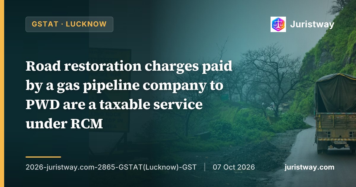 Road restoration charges paid by gas pipeline company to PWD are a taxable service under RCM, not an exempt sovereign function or compensatory damages: GSTAT Lucknow