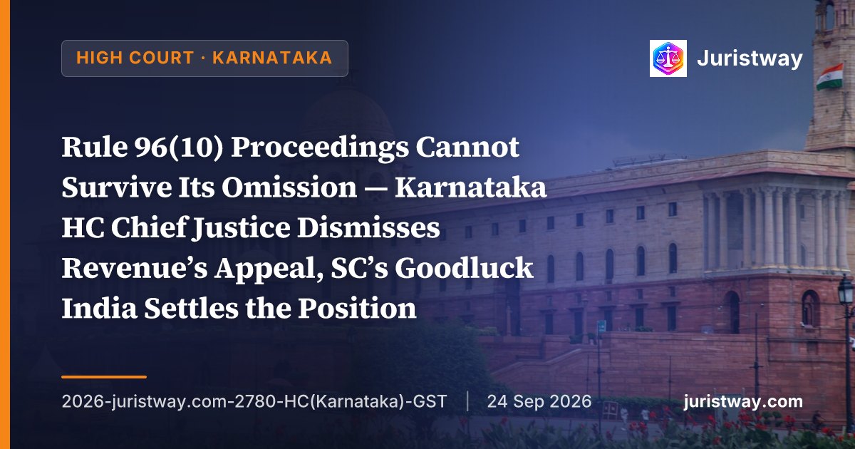 Rule 96(10) Proceedings Cannot Survive Its Omission — Karnataka HC Chief Justice Dismisses Revenue’s Appeal, SC’s Goodluck India Settles the Position