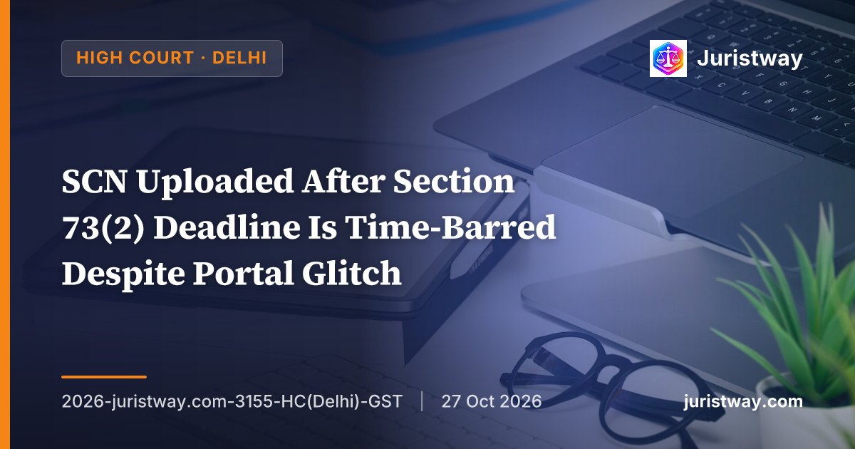SCN Uploaded After Section 73(2) Deadline Is Time-Barred Despite Portal Glitch: Delhi High Court
