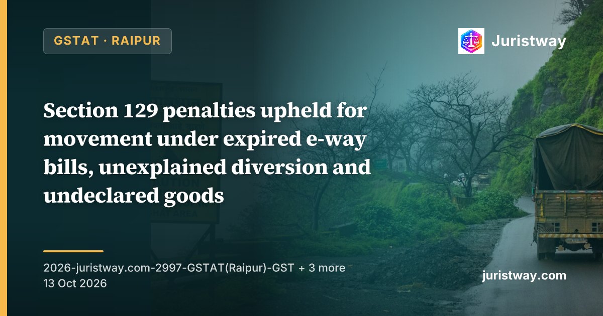 Section 129 penalties upheld for movement under expired e-way bills, unexplained diversion and undeclared goods; Circular 64/38/2018 protects only consignments with valid e-way bills: GSTAT Raipur and Agra