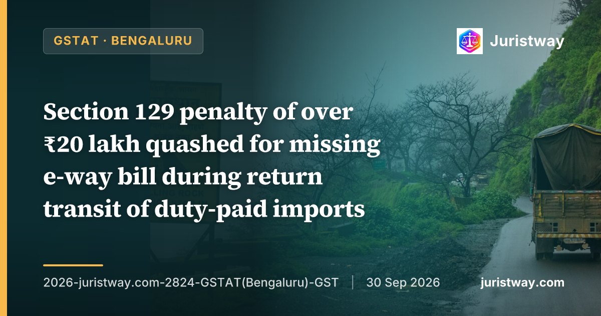 Section 129 penalty of over ₹20 lakh quashed for missing e-way bill during return transit of duty-paid imports; nominal penalty of ₹25,000 substituted: GSTAT Bengaluru