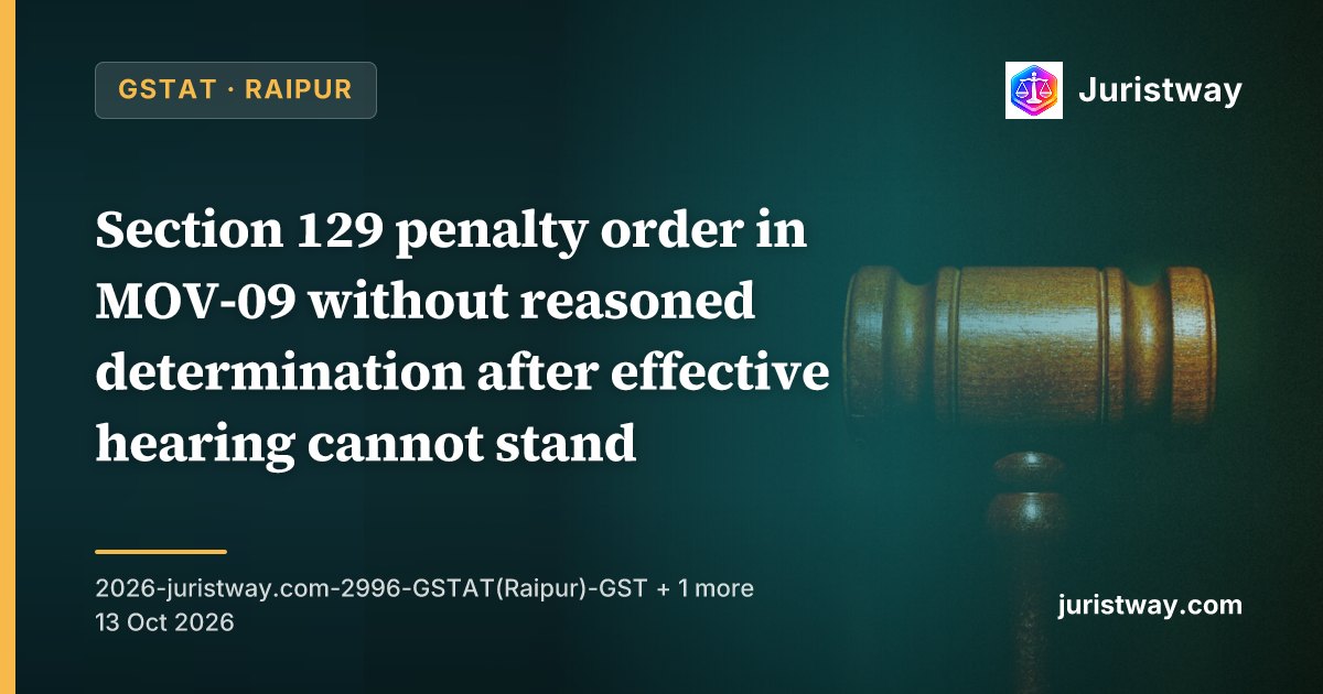 Section 129 penalty order in MOV-09 without reasoned determination after effective hearing cannot stand; payment through DRC-03 to release goods is not a waiver of appeal: GSTAT Raipur