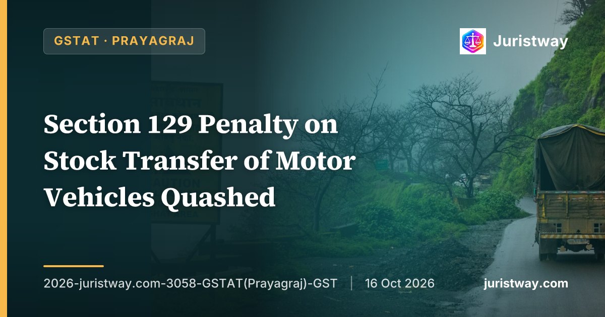 Section 129 Penalty on Stock Transfer of Motor Vehicles Quashed — No Tax Evasion Possible Where Goods Are Uniquely Identifiable: GSTAT Prayagraj
