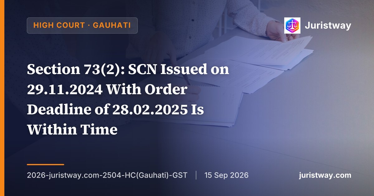 Section 73(2): SCN Issued on 29.11.2024 With Order Deadline of 28.02.2025 Is Within Time — Gauhati HC Division Bench Upholds ‘Three Calendar Months’ Computation by Excluding Date of Issuance