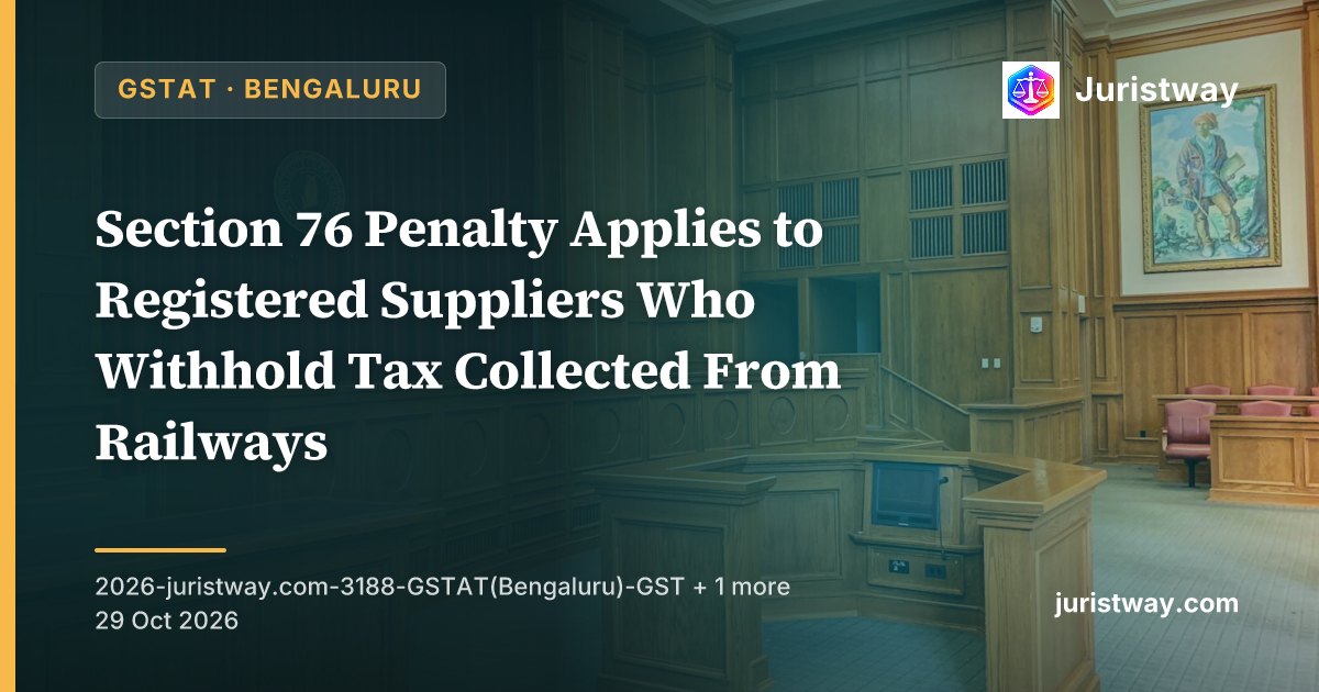 Section 76 Penalty Applies to Registered Suppliers Who Withhold Tax Collected From Railways: GSTAT Bengaluru