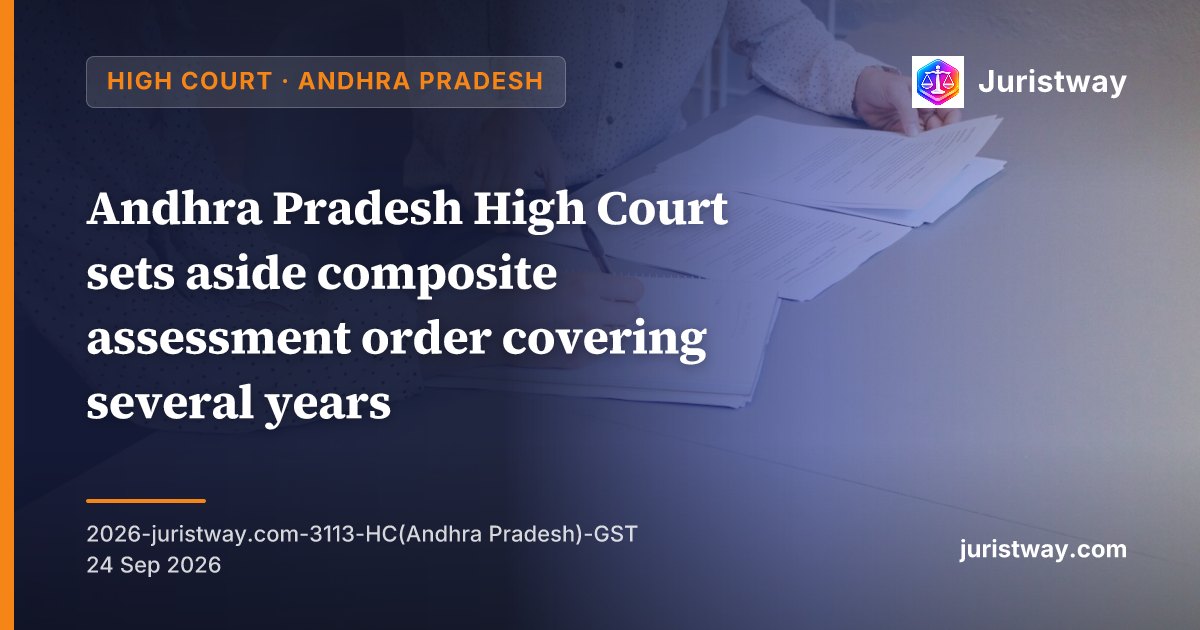 Andhra Pradesh High Court Sets Aside Composite Assessment Order Covering Several Years, Even After Taxpayer Lost First Appeal