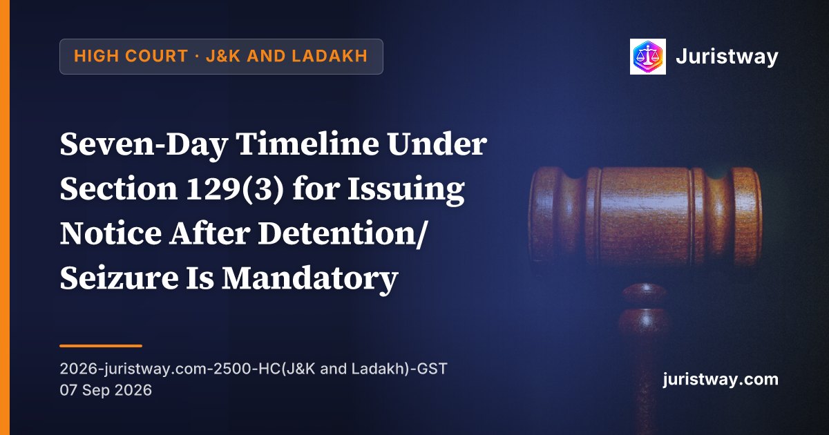 Seven-Day Timeline Under Section 129(3) for Issuing Notice After Detention/Seizure Is Mandatory — One Day’s Delay Vitiates Entire Proceedings: J&K and Ladakh HC