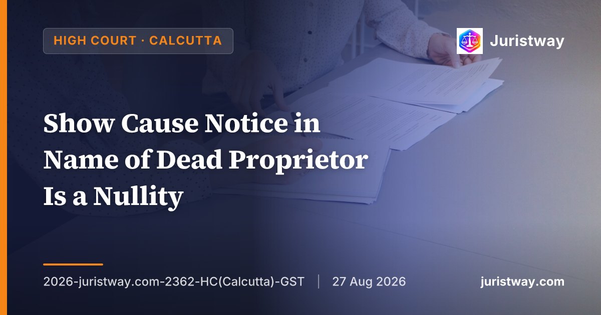 Show Cause Notice in Name of Dead Proprietor Is a Nullity: Calcutta HC Sets Aside OIO, Directs Fresh SCN to Legal Heirs Under Section 93(1)(b)