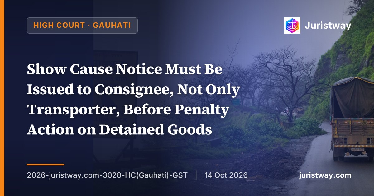 Show Cause Notice Must Be Issued to Consignee, Not Only Transporter, Before Penalty Action on Detained Goods: Gauhati High Court