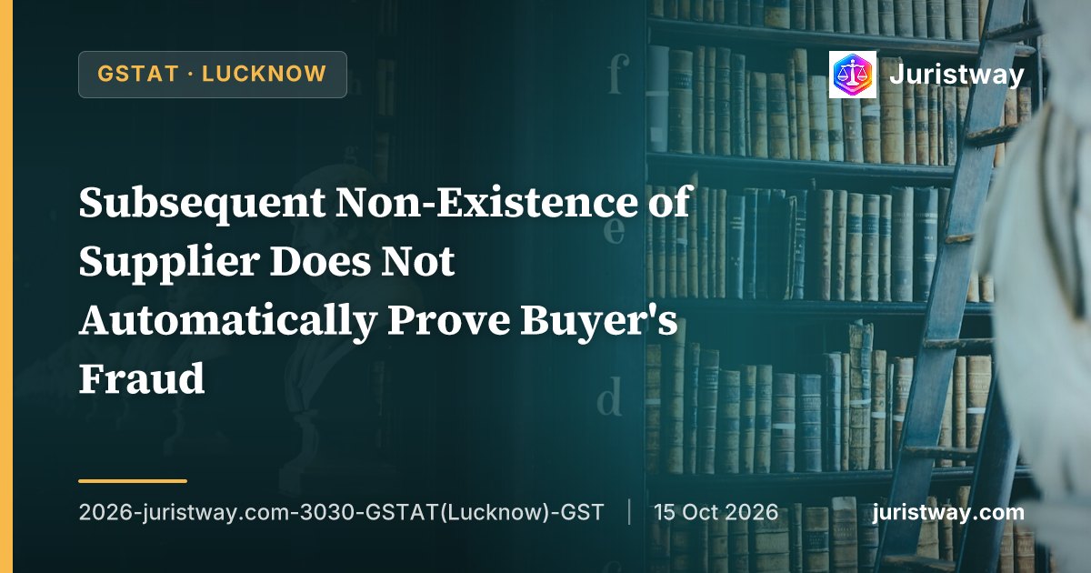 Subsequent Non-Existence of Supplier Does Not Automatically Prove Buyer's Fraud — Section 74 Demand Set Aside: GSTAT Lucknow