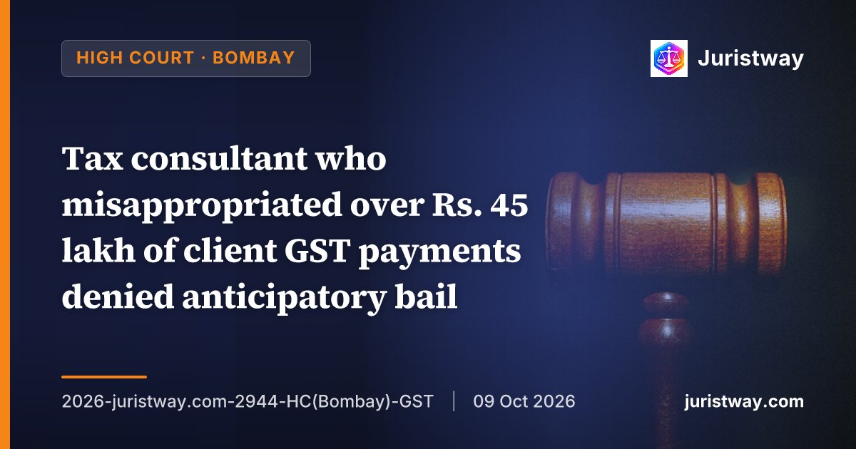 Tax consultant who misappropriated over Rs. 45 lakh of client's GST payments and produced forged GST-R forms denied anticipatory bail: Bombay High Court