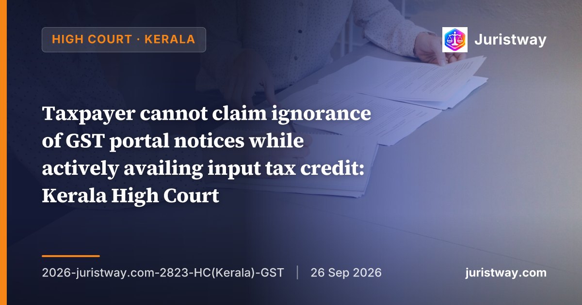 Taxpayer cannot claim ignorance of GST portal notices while actively availing input tax credit: Kerala High Court