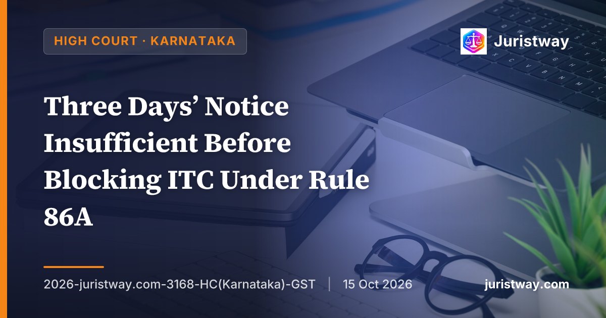 Three Days’ Notice Insufficient Before Blocking ITC Under Rule 86A: Karnataka High Court