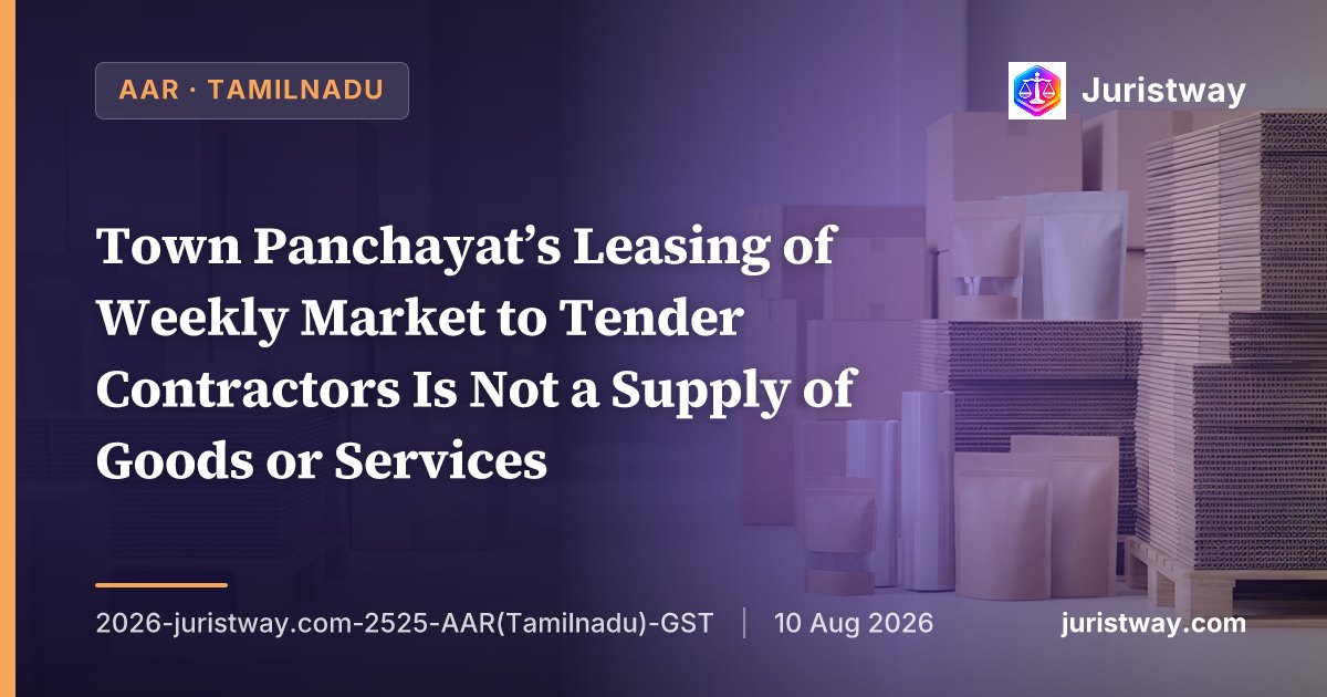 Town Panchayat’s Leasing of Weekly Market to Tender Contractors Is Not a Supply of Goods or Services — Activity Covered Under Section 7(2)(b) Read With Notification 14/2017-CT(Rate): Tamil Nadu AAR